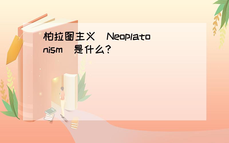 柏拉图主义（Neoplatonism）是什么?