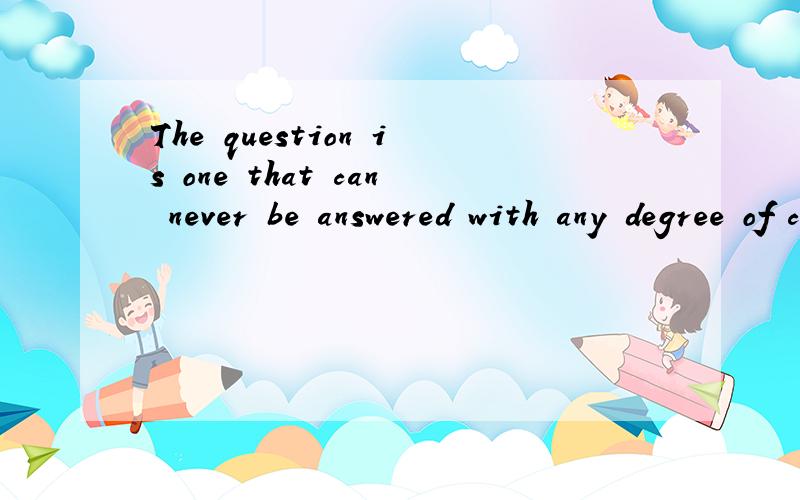 The question is one that can never be answered with any degree of certainty这里面的The question is one中的one代表什么,为什么这么用