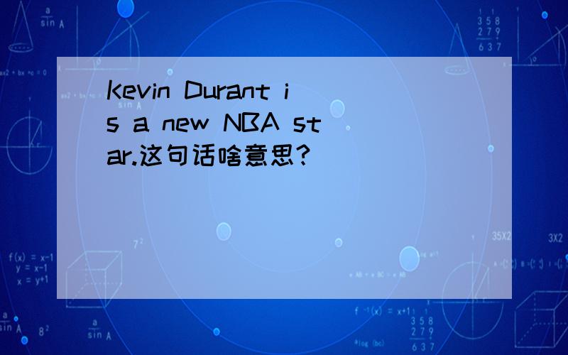 Kevin Durant is a new NBA star.这句话啥意思?