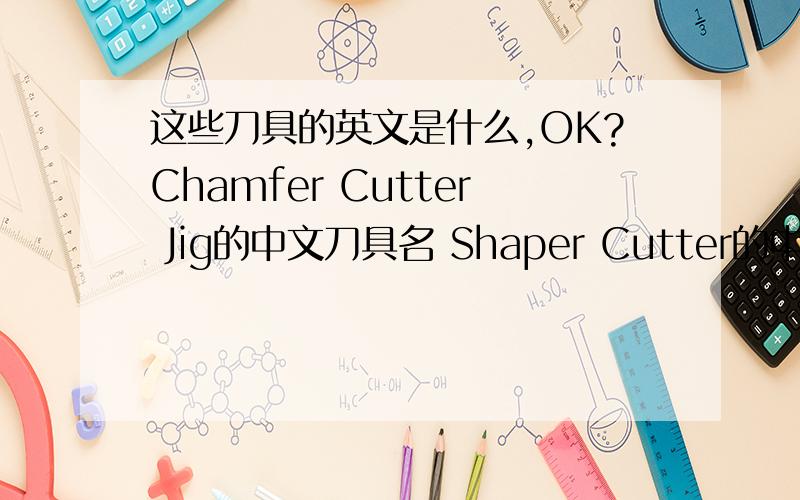 这些刀具的英文是什么,OK?Chamfer Cutter Jig的中文刀具名 Shaper Cutter的中文刀具名