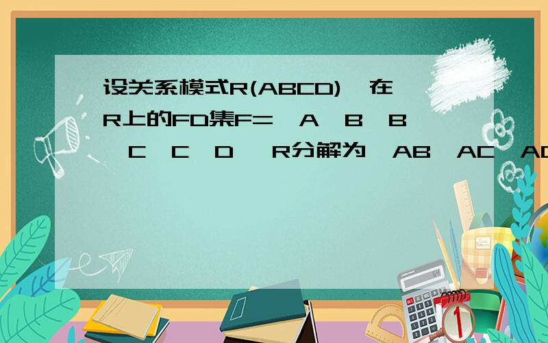 设关系模式R(ABCD),在R上的FD集F={A→B,B→C,C→D} R分解为{AB,AC,AD} 求：该分解是否保持函数依赖