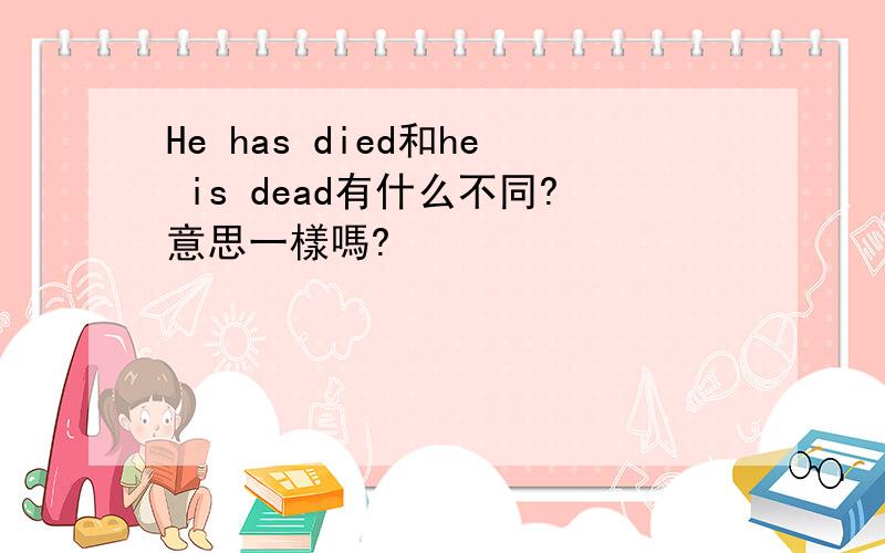 He has died和he is dead有什么不同?意思一樣嗎?