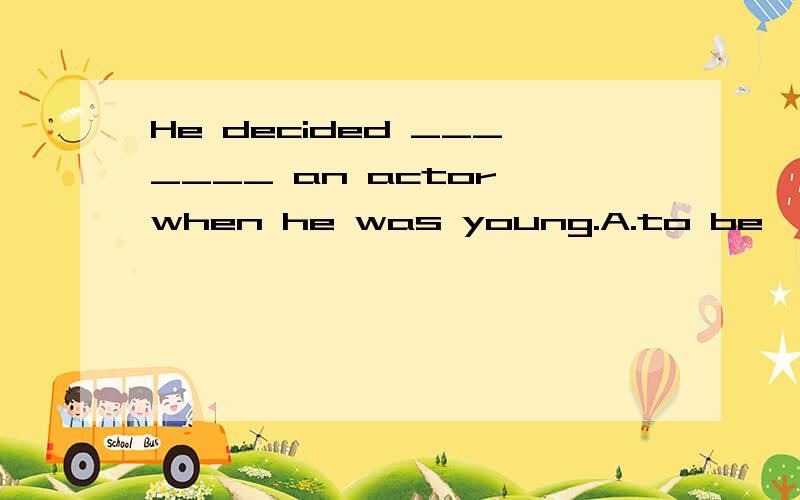 He decided _______ an actor when he was young.A.to be   B.being    C.be