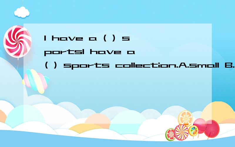 I have a ( ) sportsI have a ( ) sports collection.A.small B.great