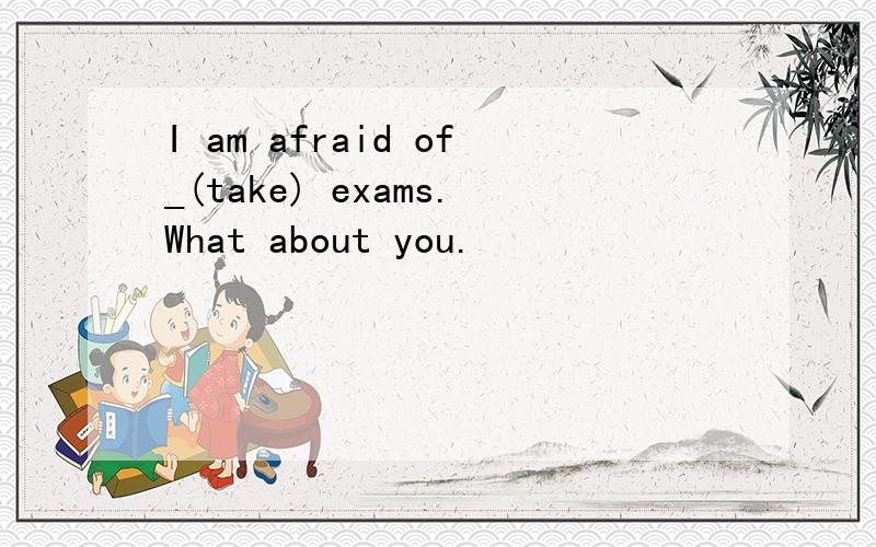 I am afraid of_(take) exams.What about you.