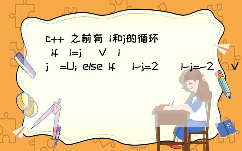 c++ 之前有 i和j的循环 if(i=j) V[i][j]=U; else if (i-j=2||i-j=-2) V[i][j]=.else if(i-j=2||i-j=-2) 这句 显示的错误是 lvalue required as left operand of assignment