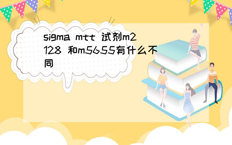 sigma mtt 试剂m2128 和m5655有什么不同