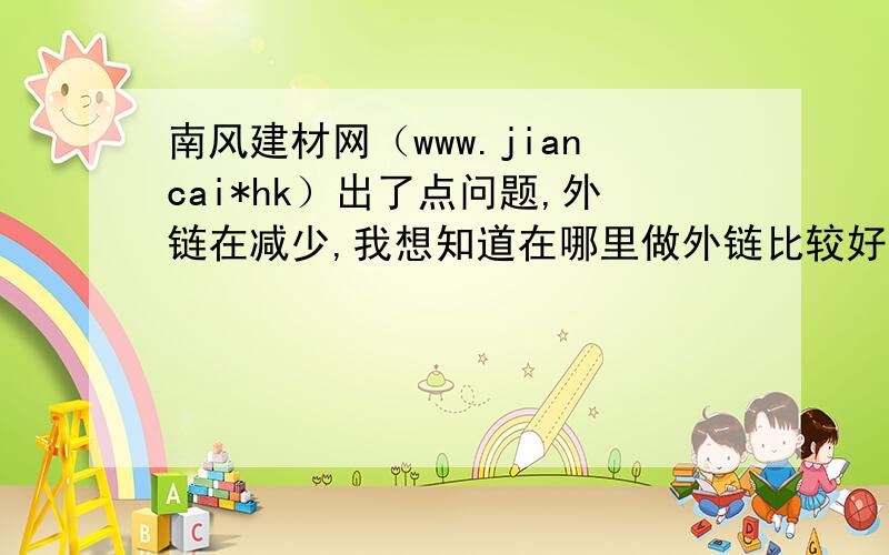南风建材网（www.jiancai*hk）出了点问题,外链在减少,我想知道在哪里做外链比较好?
