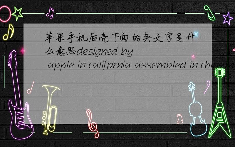 苹果手机后壳下面的英文字是什么意思designed by apple in califprnia assembled in chinamodel a 1332 emc 380A fcc id:BCG-e2380a ic:579c-e2380A