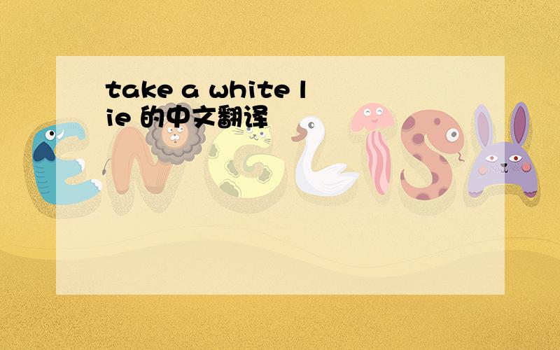 take a white lie 的中文翻译