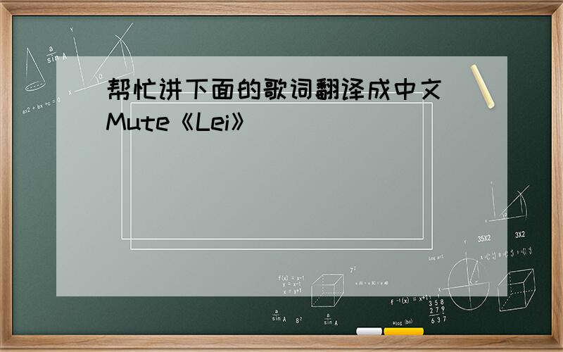 帮忙讲下面的歌词翻译成中文 Mute《Lei》