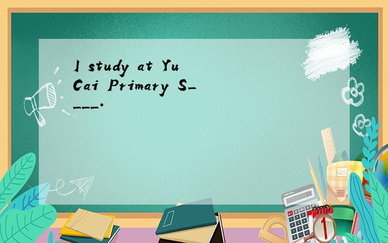 I study at Yu Cai Primary S____.