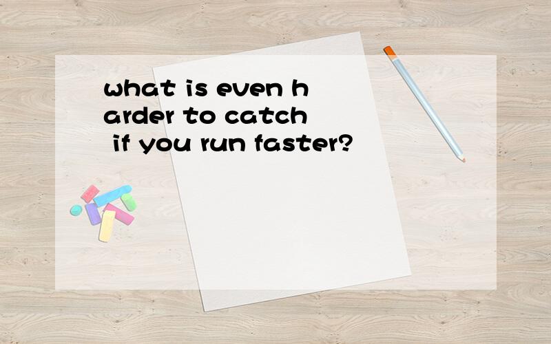 what is even harder to catch if you run faster?