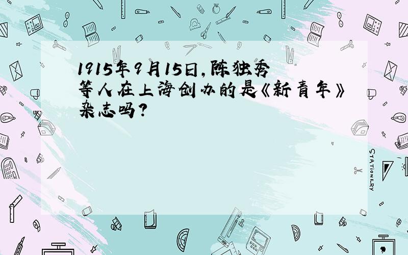 1915年9月15日,陈独秀等人在上海创办的是《新青年》杂志吗?