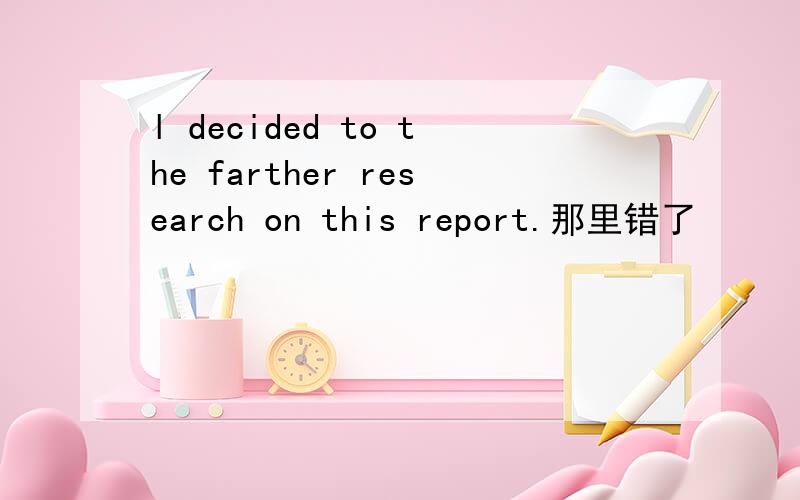l decided to the farther research on this report.那里错了