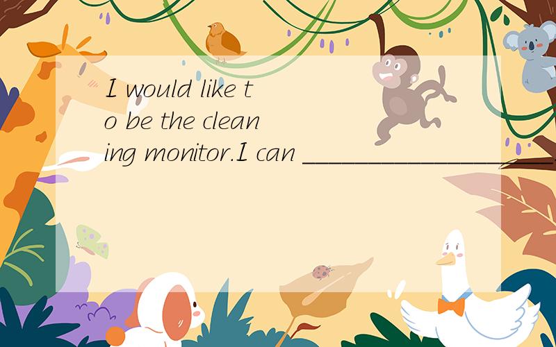 I would like to be the cleaning monitor.I can ___________________.I_______________________.——————————————————————————————.明天要交。