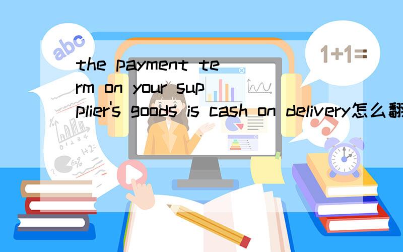 the payment term on your supplier's goods is cash on delivery怎么翻译