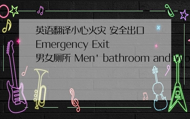 英语翻译小心火灾 安全出口 Emergency Exit男女厕所 Men' bathroom and Women' bathroom楼层指示牌 节约用电、随手关灯消防栓请勿投入物品堵塞水池
