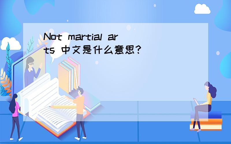 Not martial arts 中文是什么意思?