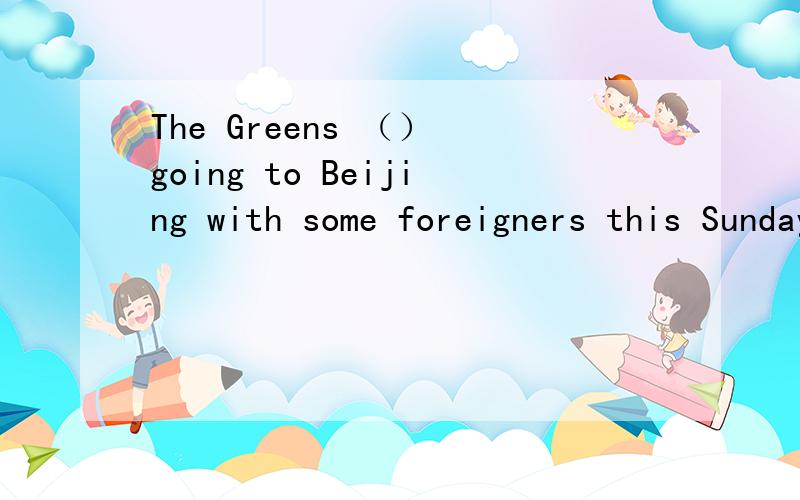 The Greens （） going to Beijing with some foreigners this Sunday 填are 还是is
