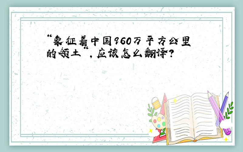 “象征着中国960万平方公里的领土“,应该怎么翻译?