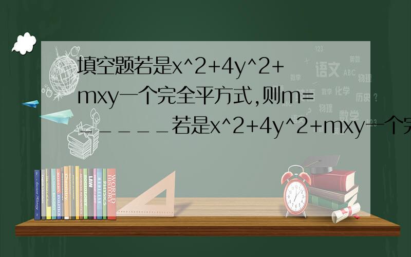 填空题若是x^2+4y^2+mxy一个完全平方式,则m=_____若是x^2+4y^2+mxy一个完全平方式,则m=_____若a+b=-3,ab=2,则a^2+b^2=______