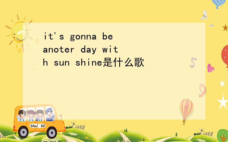 it's gonna be anoter day with sun shine是什么歌