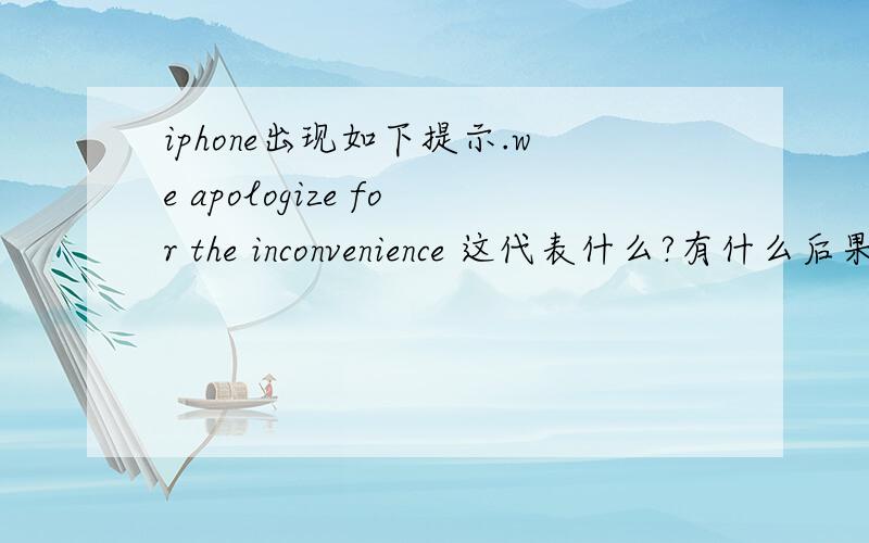 iphone出现如下提示.we apologize for the inconvenience 这代表什么?有什么后果.我用的是91手机助手.