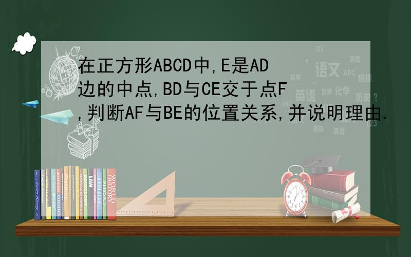 在正方形ABCD中,E是AD边的中点,BD与CE交于点F,判断AF与BE的位置关系,并说明理由.