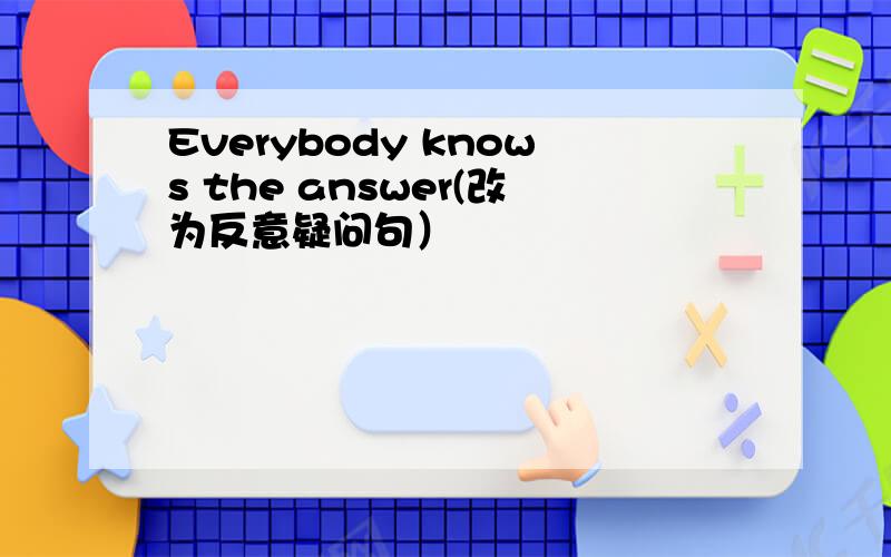 Everybody knows the answer(改为反意疑问句）
