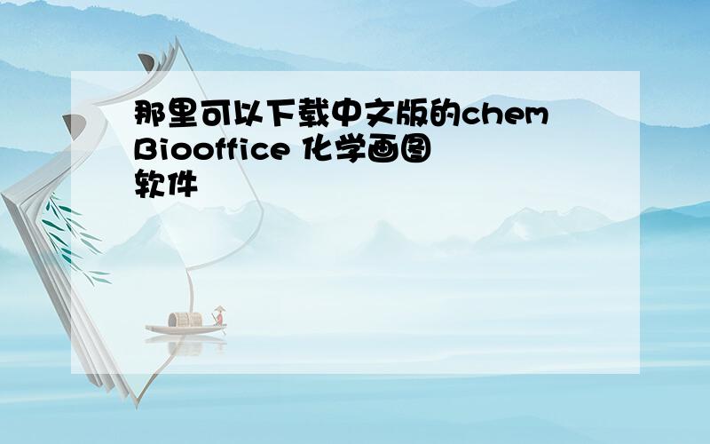 那里可以下载中文版的chemBiooffice 化学画图软件