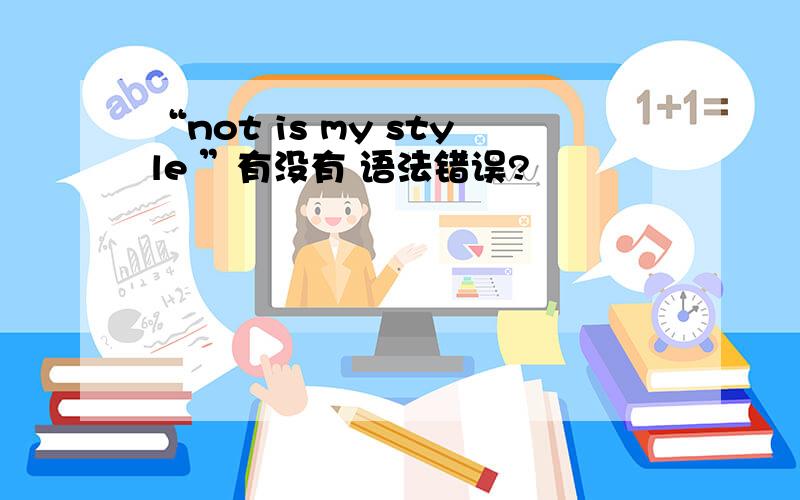 “not is my style ”有没有 语法错误?