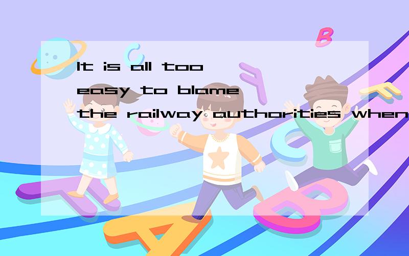 It is all too easy to blame the railway authorities when something does go wrong.新概念三的一句话,有点疑问.请帮忙翻译.
