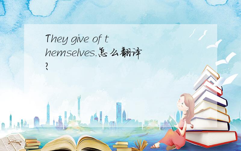 They give of themselves.怎么翻译?