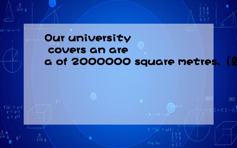 Our university covers an area of 2000000 square metres.（就画线部分提问）an area of 2000000 square metres是画线部分 ____ ____ is your university