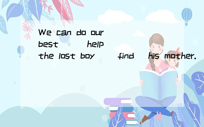 We can do our best _ (help) the lost boy _(find) his mother.