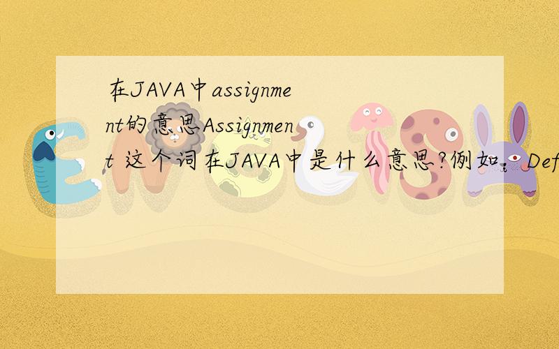 在JAVA中assignment的意思Assignment 这个词在JAVA中是什么意思?例如：Define the concept:assignment (x = y)