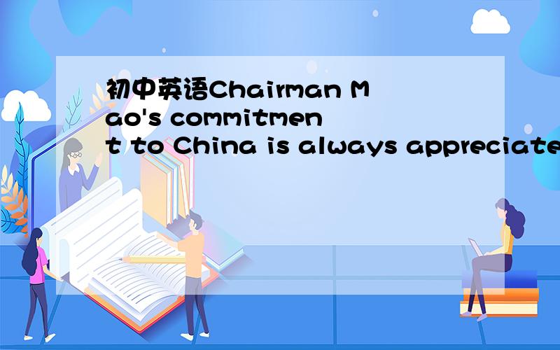 初中英语Chairman Mao's commitment to China is always appreciated by all Chinese.这句怎么翻译?怎么划分?