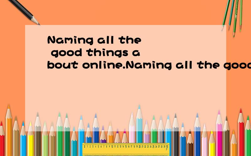 Naming all the good things about online.Naming all the good things about online communication is not easy.but wait.E-mail can be inconvenient.