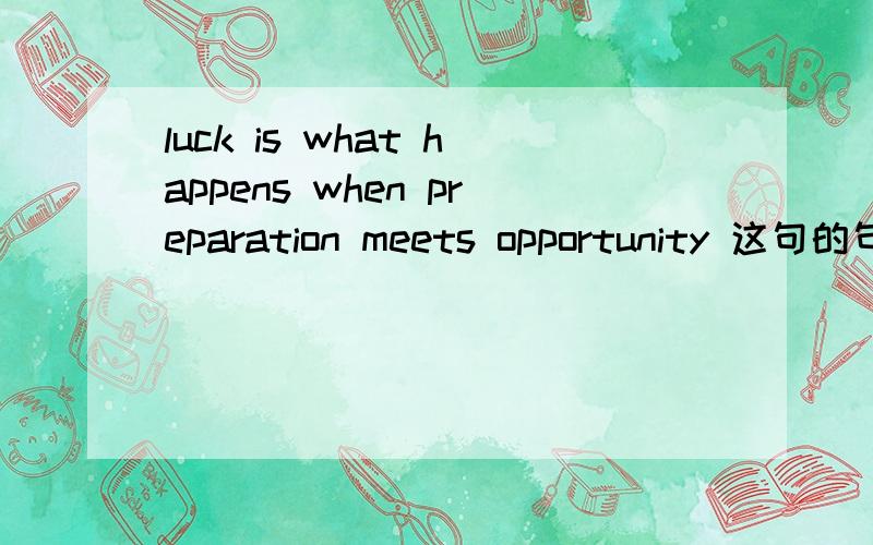 luck is what happens when preparation meets opportunity 这句的句式结构与语法应该怎么理解?what在这里是干嘛用的!