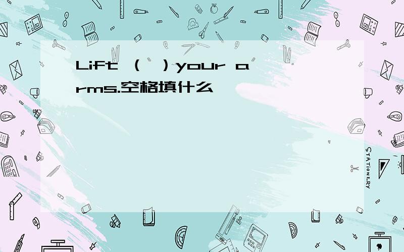 Lift （ ）your arms.空格填什么