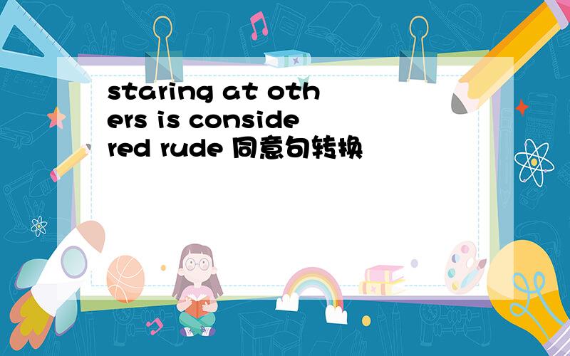 staring at others is considered rude 同意句转换