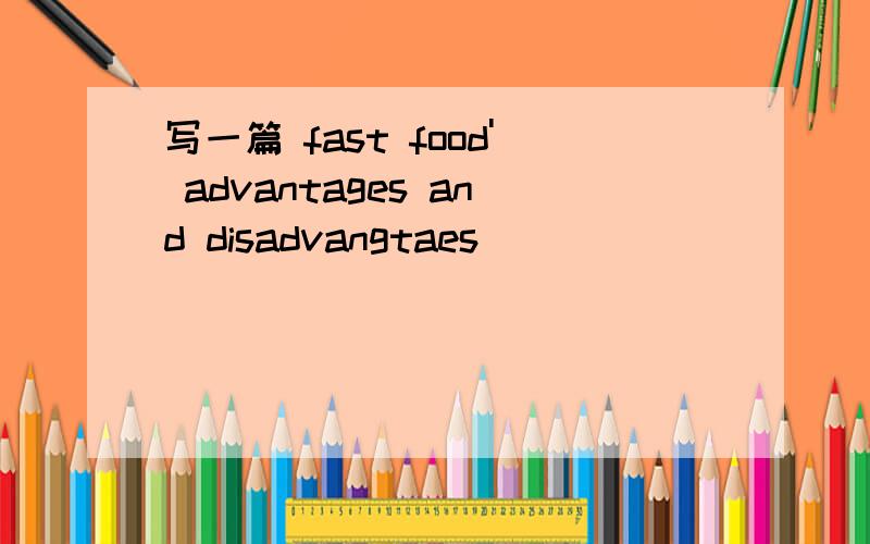 写一篇 fast food' advantages and disadvangtaes