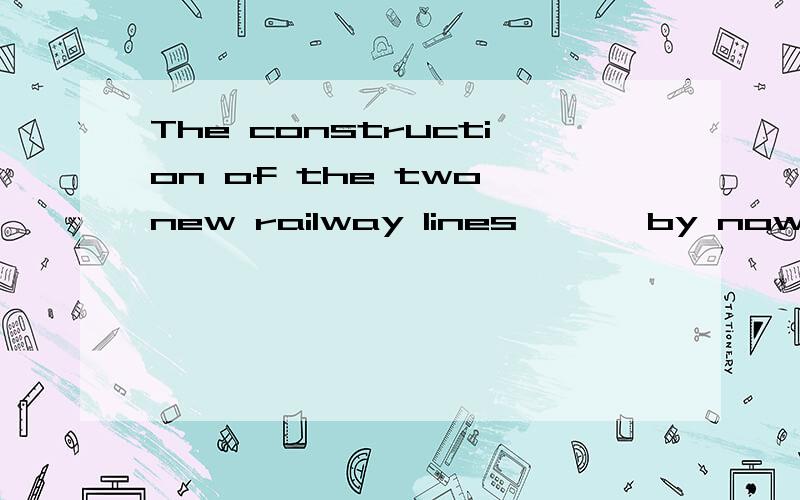 The construction of the two new railway lines ———by now.A、has completed B、have completed C、have been completed D、has been completed