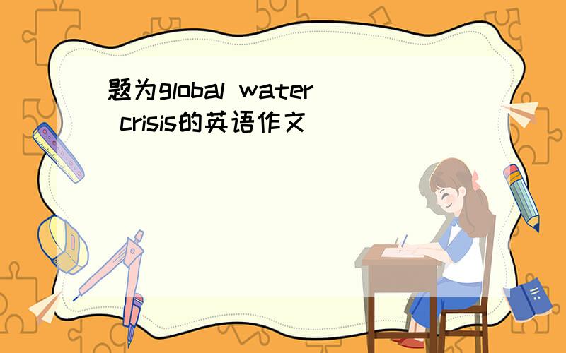 题为global water crisis的英语作文