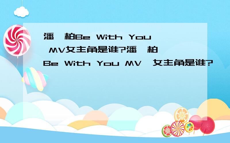 潘玮柏Be With You MV女主角是谁?潘玮柏  Be With You MV  女主角是谁?