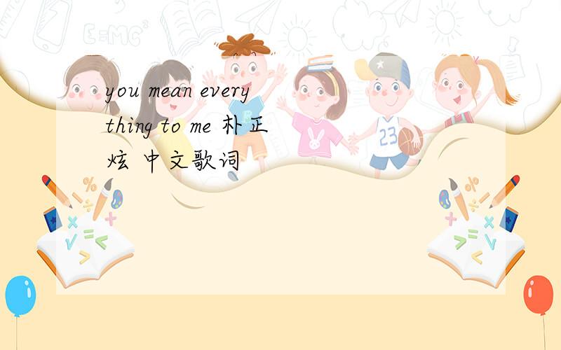 you mean everything to me 朴正炫 中文歌词