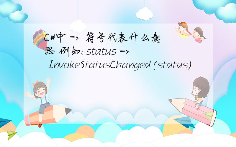 C#中 => 符号代表什么意思 例如：status => InvokeStatusChanged(status)