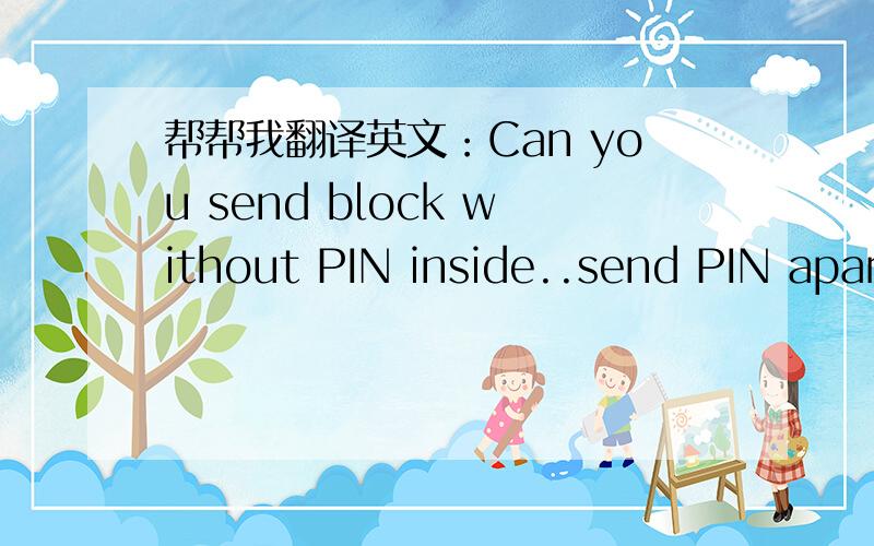 帮帮我翻译英文：Can you send block without PIN inside..send PIN apart?请不要用翻译软件，谢谢。
