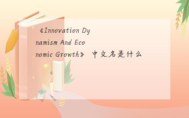 《Innovation Dynamism And Economic Growth》 中文名是什么